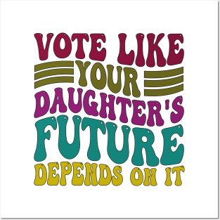 Vote Like Your Daughter's Future Depends on It Posters and Art